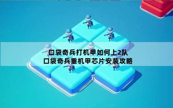 口袋奇兵打机甲如何上2队 口袋奇兵重机甲芯片安装攻略